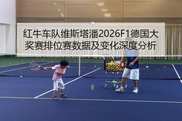 红牛车队维斯塔潘2026F1德国大奖赛排位赛数据及变化深度分析
