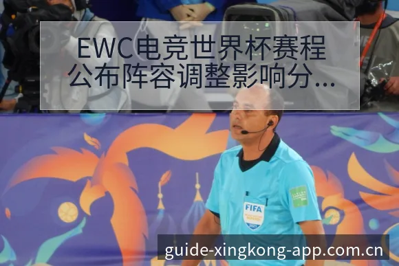 EWC电竞世界杯赛程公布阵容调整影响分析及排名变化趋势 - 星空官网