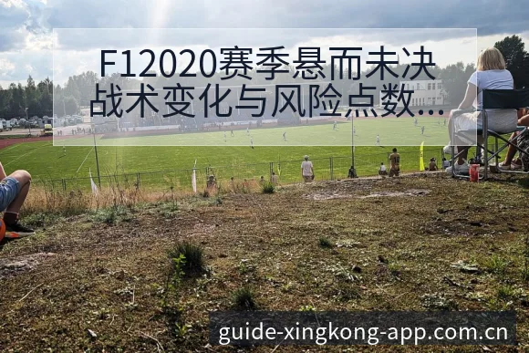 F12020赛季悬而未决战术变化与风险点数据对比分析 - 星空官网