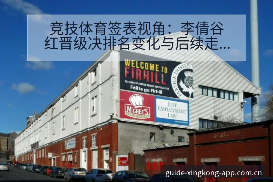 竞技体育签表视角：李倩谷红晋级决排名变化与后续走势深度解 - 星空官网