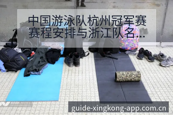 中国游泳队杭州冠军赛赛程安排与浙江队名单调整分析:签表结 - 星空官网